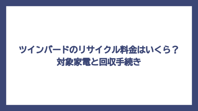 ツインバードのリサイクル料金はいくら？対象家電と回収手続き