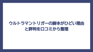 ウルトラマントリガーの脚本がひどい理由と評判を口コミから整理