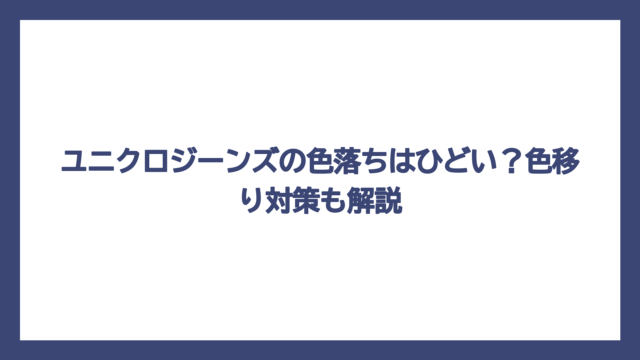 ユニクロジーンズの色落ちはひどい？色移り対策も解説