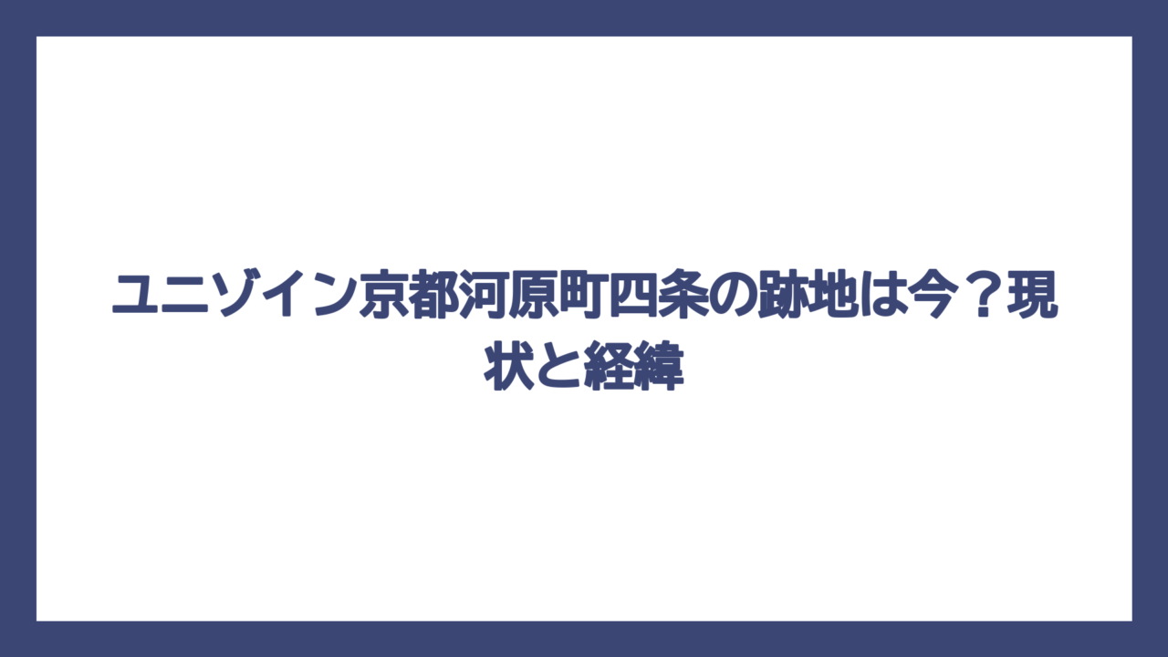 ユニゾイン京都河原町四条の跡地は今？現状と経緯
