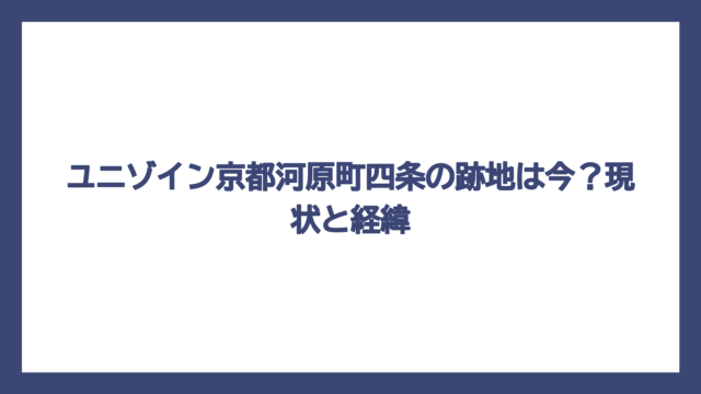 ユニゾイン京都河原町四条の跡地は今？現状と経緯