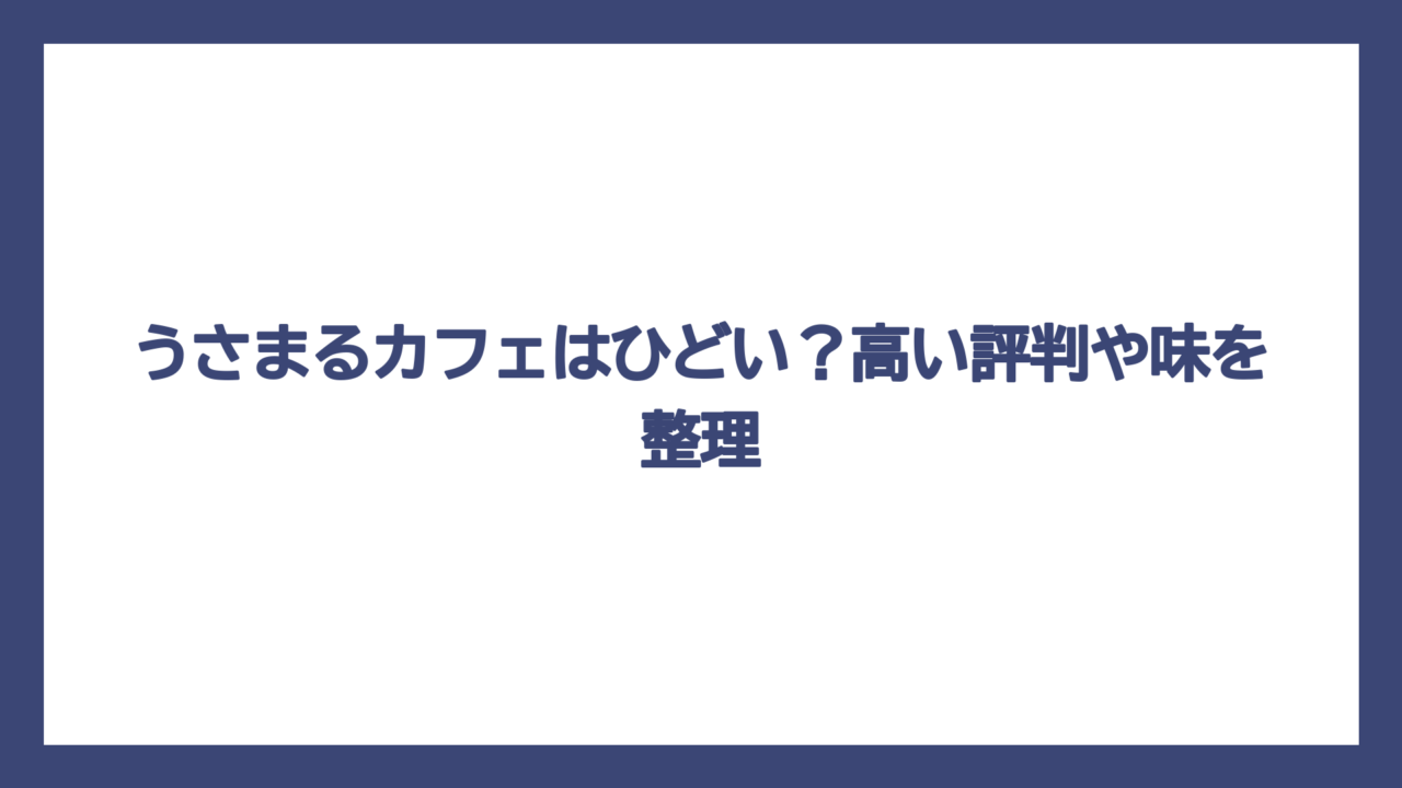 うさまるカフェはひどい？高い評判や味を整理
