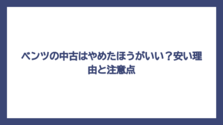 ベンツの中古はやめたほうがいい？安い理由と注意点