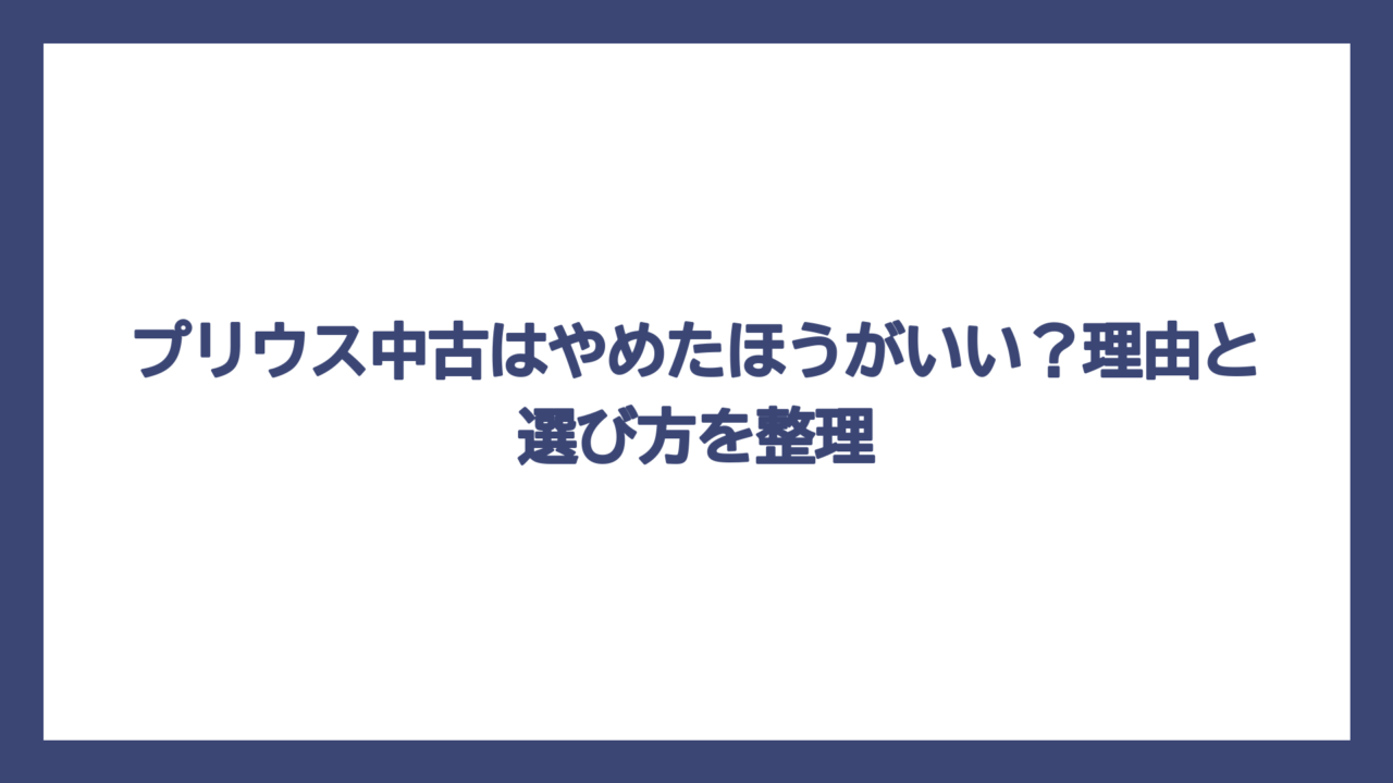 プリウス中古はやめたほうがいい？理由と選び方を整理