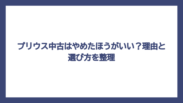プリウス中古はやめたほうがいい？理由と選び方を整理