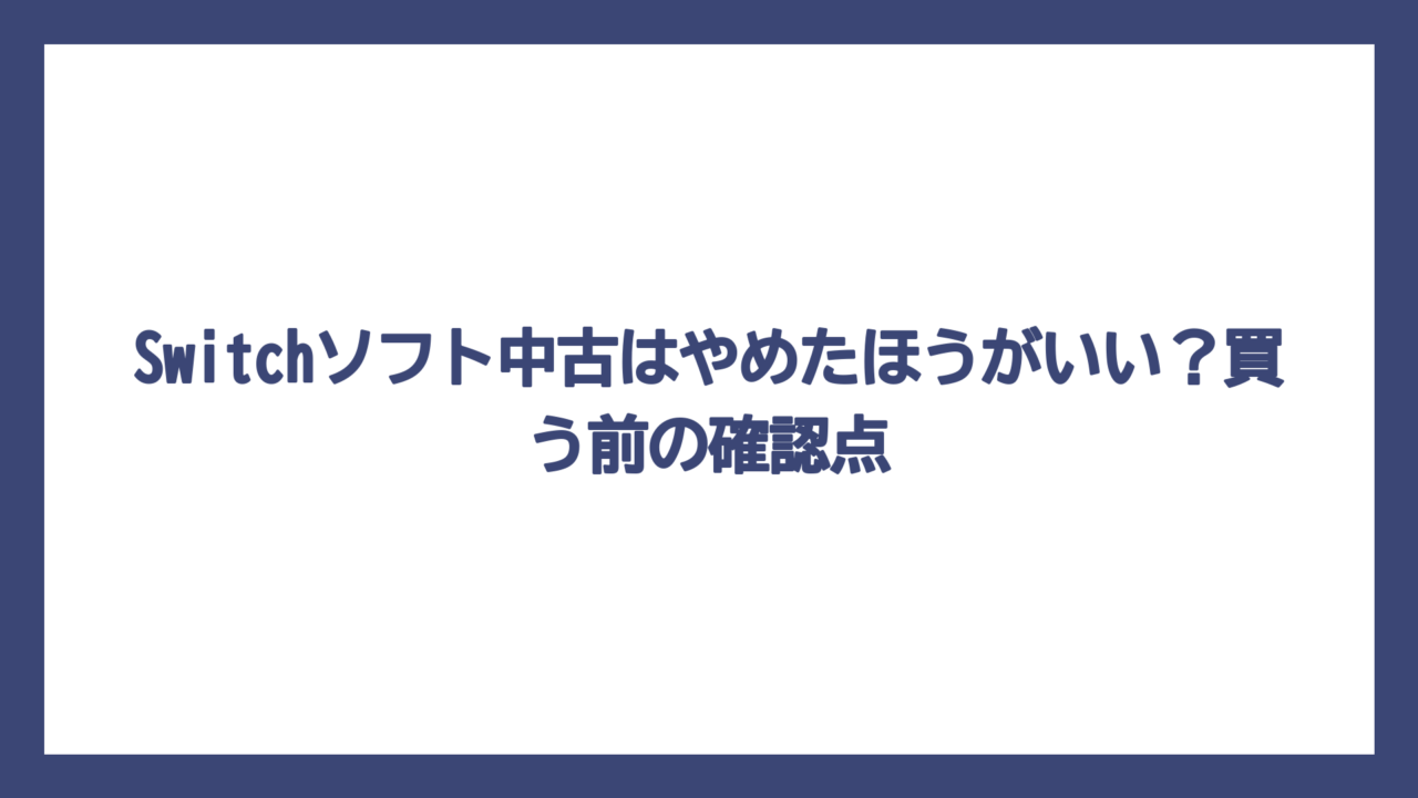 Switchソフト中古はやめたほうがいい？買う前の確認点