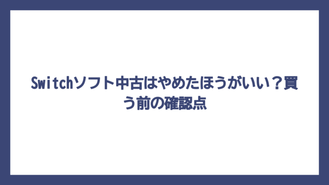 Switchソフト中古はやめたほうがいい？買う前の確認点