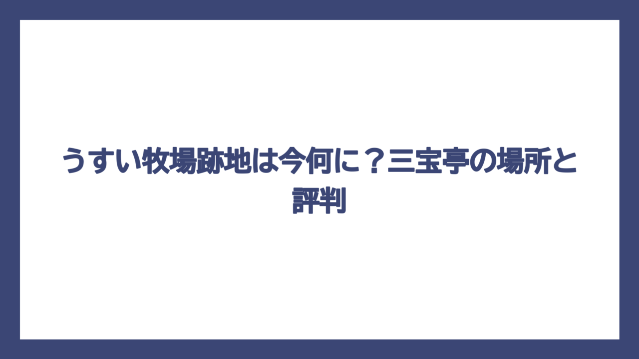 うすい牧場跡地は今何に？三宝亭の場所と評判