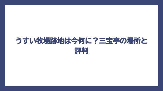 うすい牧場跡地は今何に？三宝亭の場所と評判
