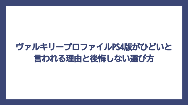 ヴァルキリープロファイルPS4版がひどいと言われる理由と後悔しない選び方