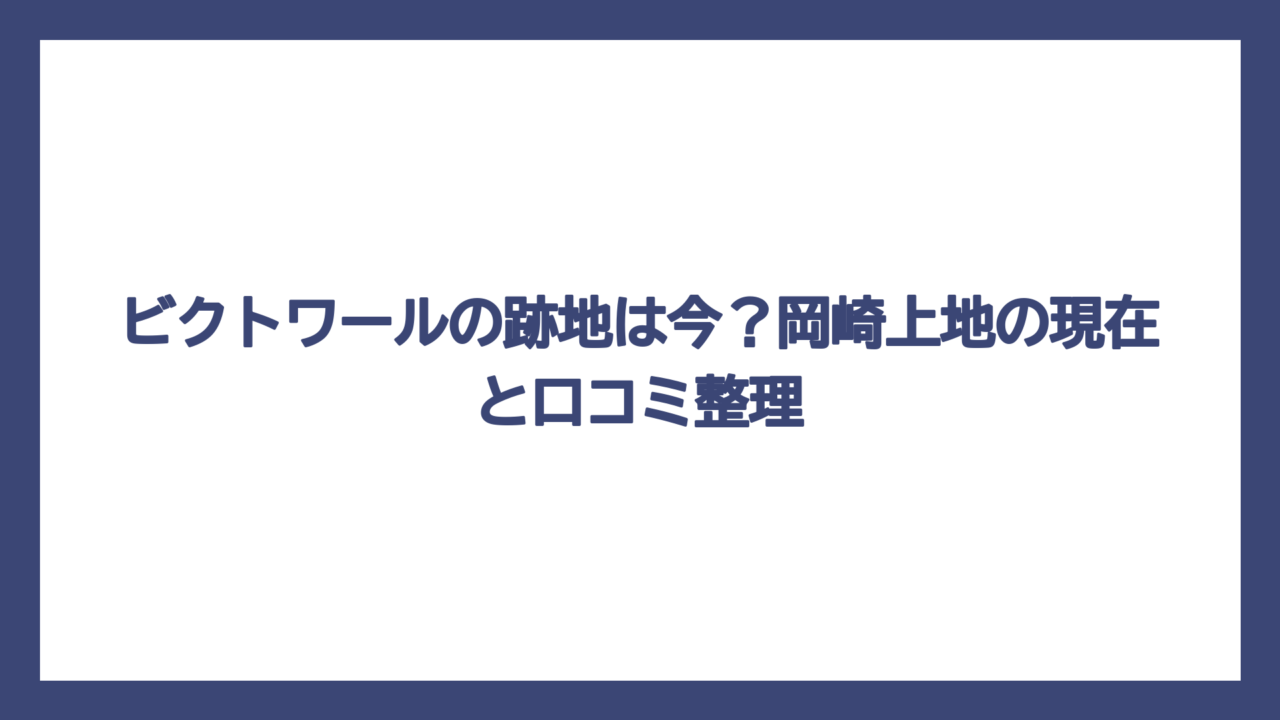 ビクトワールの跡地は今？岡崎上地の現在と口コミ整理