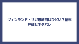 ヴィンランド・サガ最終回はひどい？結末評価とネタバレ