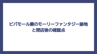 ビバモール蕨のモーリーファンタジー跡地と閉店後の確認点