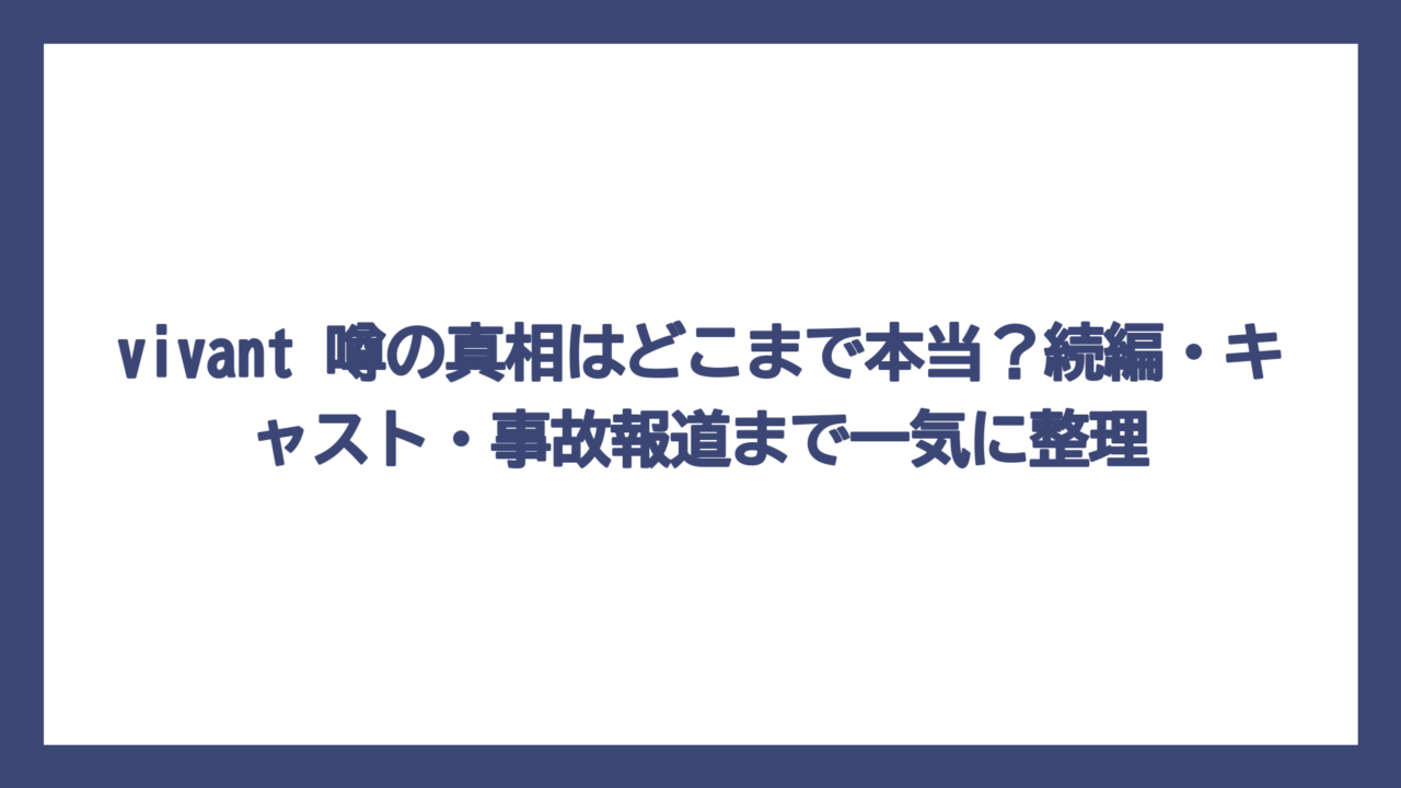 vivant 噂の真相はどこまで本当？続編・キャスト・事故報道まで一気に整理