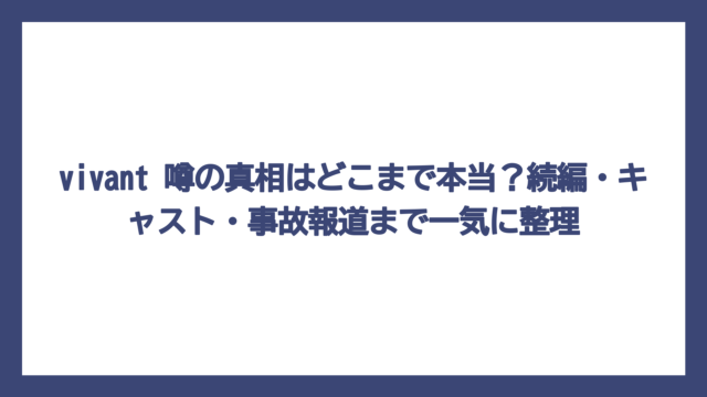 vivant 噂の真相はどこまで本当？続編・キャスト・事故報道まで一気に整理