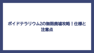 ボイドテラリウム2の無限廃墟攻略！仕様と注意点
