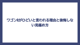 ワゴンRがひどいと言われる理由と後悔しない見極め方
