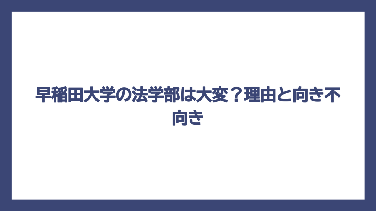 早稲田大学の法学部は大変？理由と向き不向き