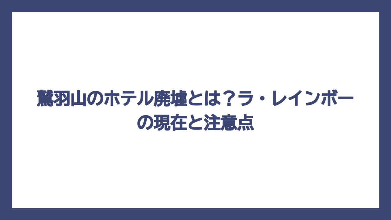 鷲羽山のホテル廃墟とは？ラ・レインボーの現在と注意点