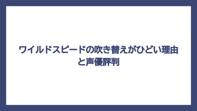 ワイルドスピードの吹き替えがひどい理由と声優評判