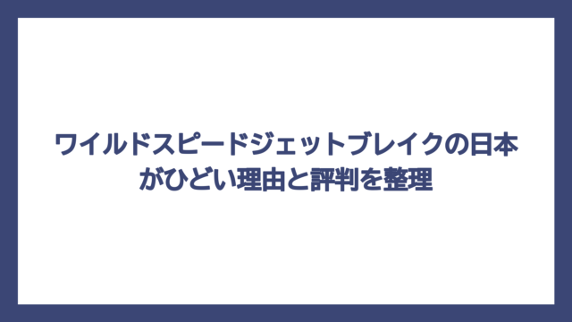 ワイルドスピードジェットブレイクの日本がひどい理由と評判を整理