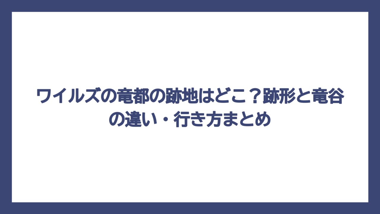 ワイルズの竜都の跡地はどこ？跡形と竜谷の違い・行き方まとめ