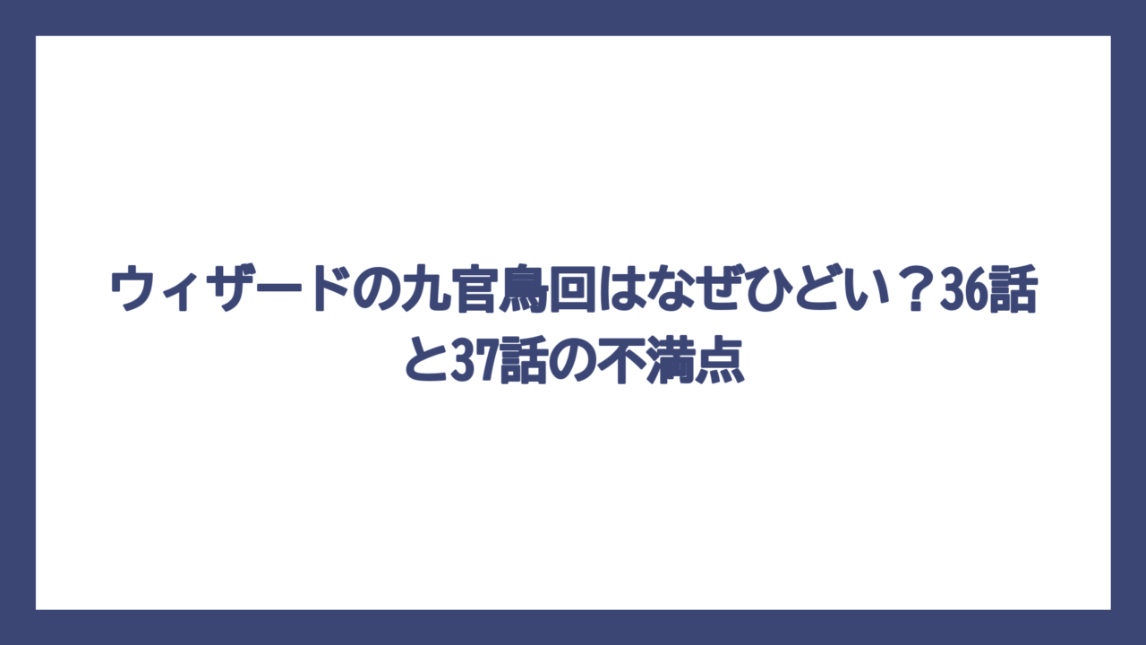 ウィザードの九官鳥回はなぜひどい？36話と37話の不満点