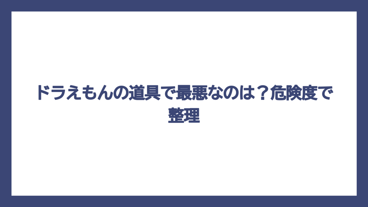 ドラえもんの道具で最悪なのは？危険度で整理