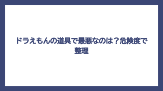 ドラえもんの道具で最悪なのは？危険度で整理
