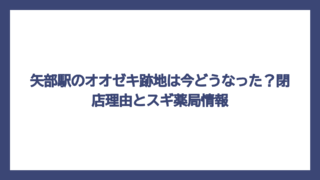 矢部駅のオオゼキ跡地は今どうなった？閉店理由とスギ薬局情報
