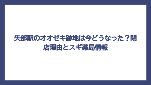矢部駅のオオゼキ跡地は今どうなった？閉店理由とスギ薬局情報