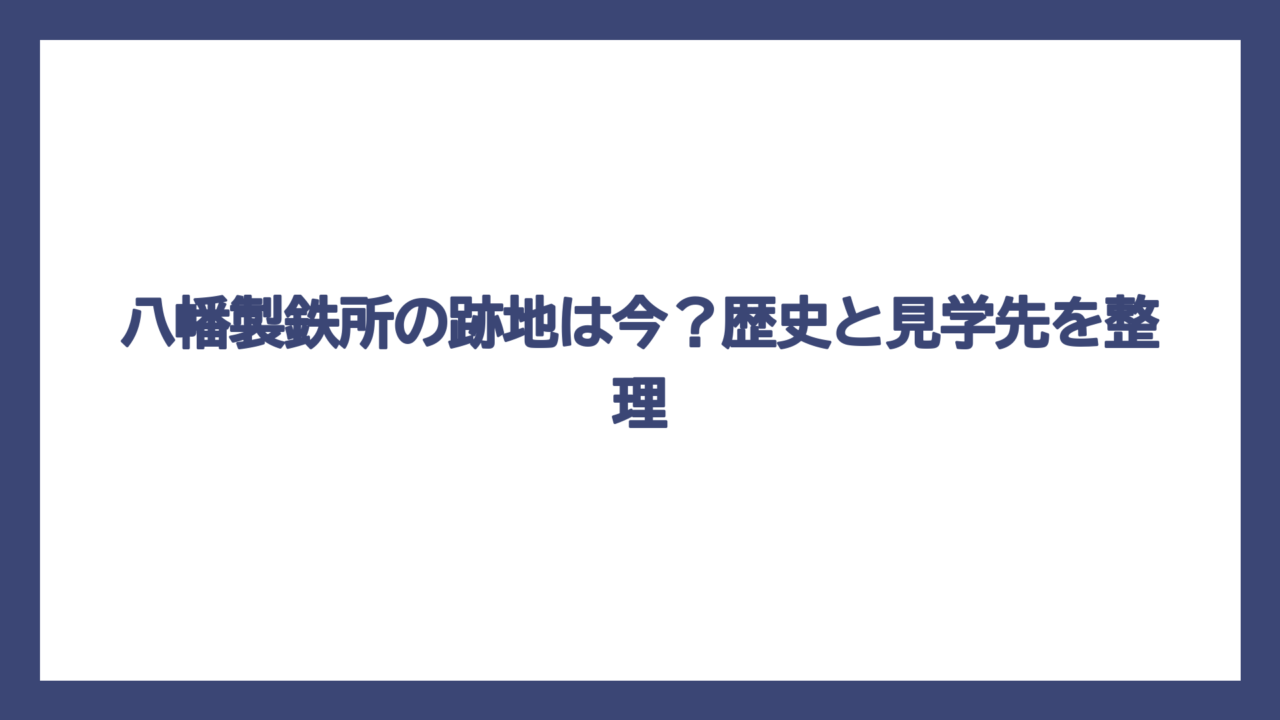 八幡製鉄所の跡地は今？歴史と見学先を整理