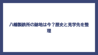 八幡製鉄所の跡地は今？歴史と見学先を整理