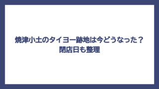 焼津小土のタイヨー跡地は今どうなった？閉店日も整理