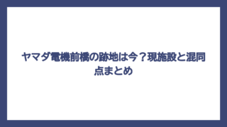 ヤマダ電機前橋の跡地は今？現施設と混同点まとめ