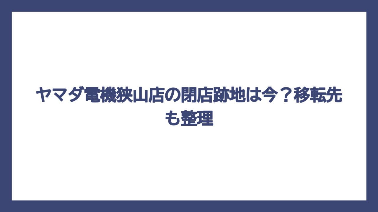 ヤマダ電機狭山店の閉店跡地は今？移転先も整理
