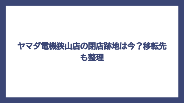 ヤマダ電機狭山店の閉店跡地は今？移転先も整理