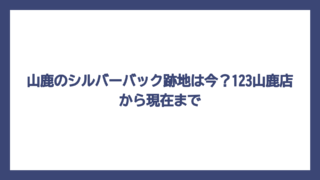 山鹿のシルバーバック跡地は今？123山鹿店から現在まで