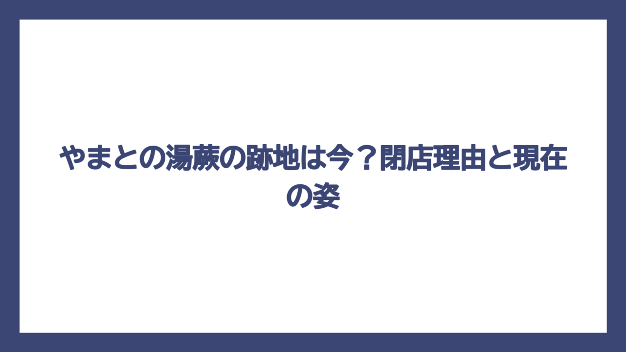 やまとの湯蕨の跡地は今？閉店理由と現在の姿