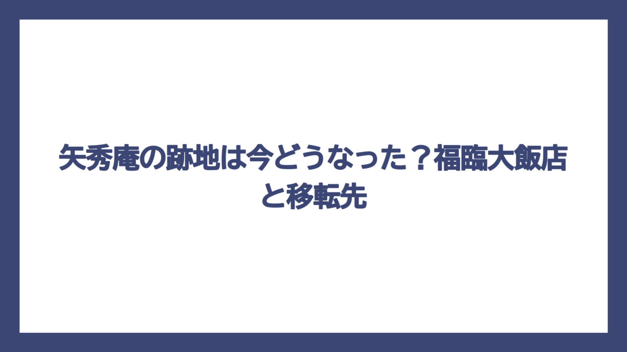 矢秀庵の跡地は今どうなった？福臨大飯店と移転先