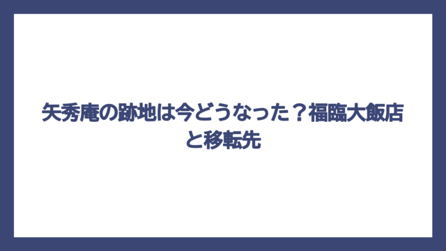 矢秀庵の跡地は今どうなった？福臨大飯店と移転先
