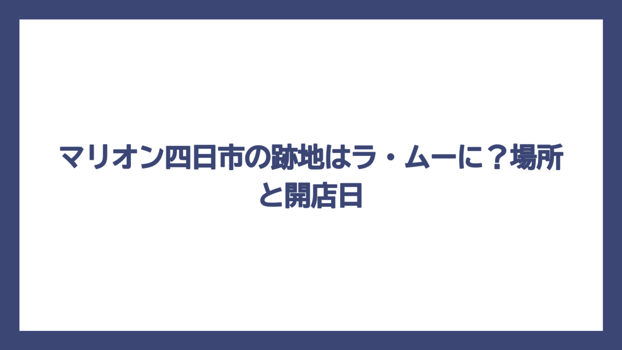 マリオン四日市の跡地はラ・ムーに？場所と開店日