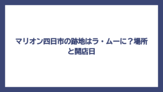 マリオン四日市の跡地はラ・ムーに？場所と開店日