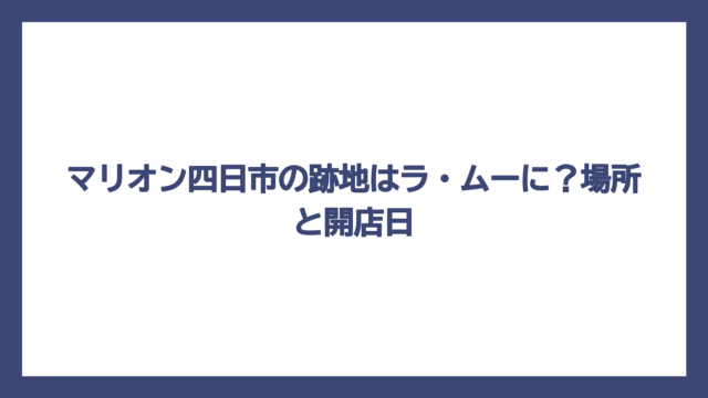 マリオン四日市の跡地はラ・ムーに？場所と開店日