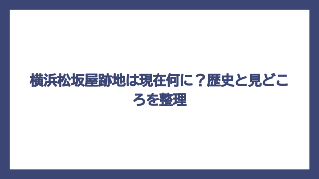 横浜松坂屋跡地は現在何に？歴史と見どころを整理