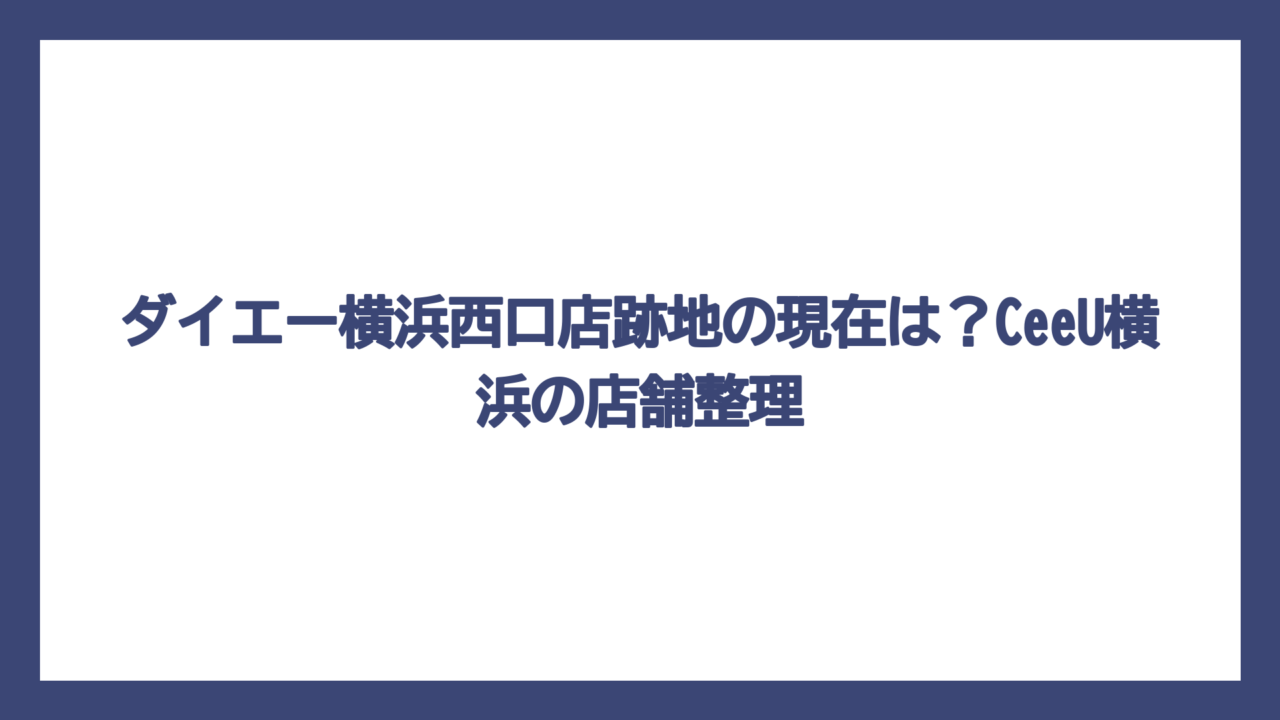 ダイエー横浜西口店跡地の現在は？CeeU横浜の店舗整理