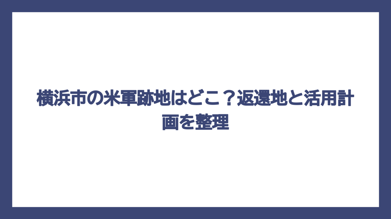 横浜市の米軍跡地はどこ？返還地と活用計画を整理