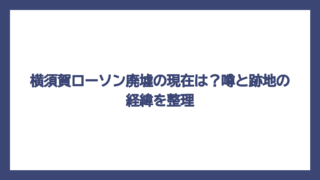 横須賀ローソン廃墟の現在は？噂と跡地の経緯を整理