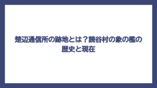 楚辺通信所の跡地とは？読谷村の象の檻の歴史と現在
