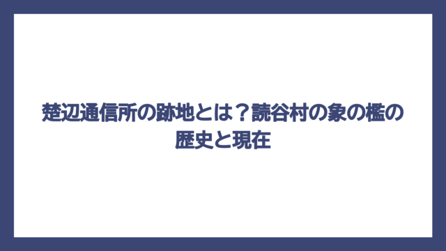 楚辺通信所の跡地とは？読谷村の象の檻の歴史と現在